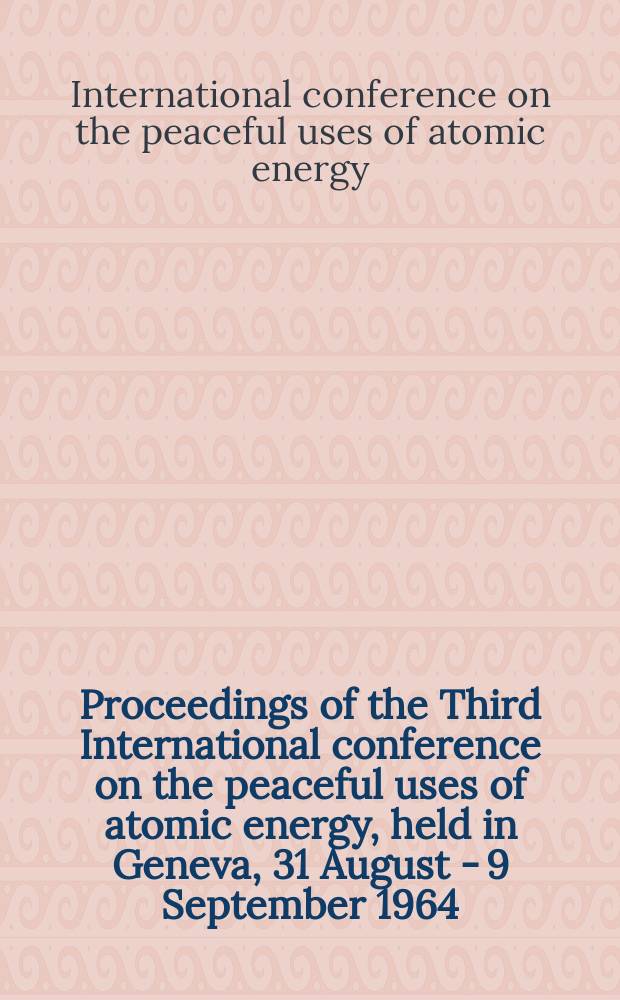 Proceedings of the Third International conference on the peaceful uses of atomic energy, held in Geneva, 31 August - 9 September 1964 : Multilingual ed