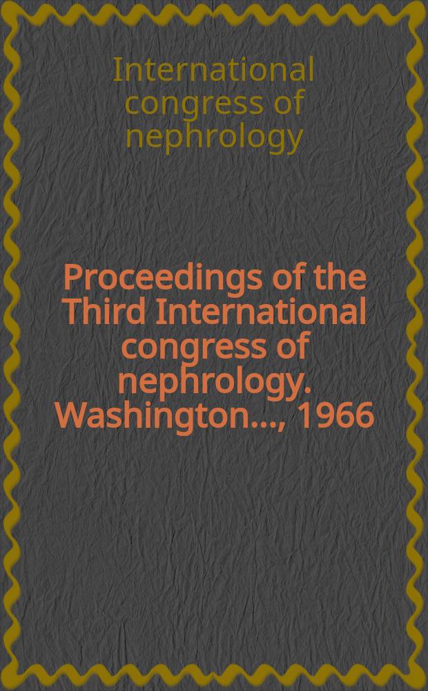 Proceedings of the Third International congress of nephrology. Washington ..., 1966