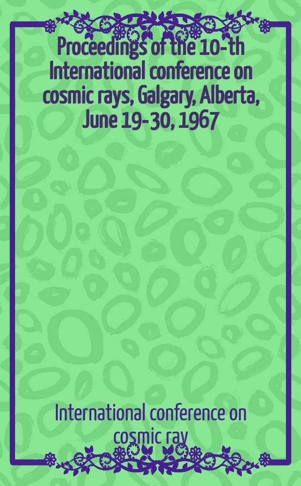 Proceedings of the 10-th International conference on cosmic rays, Galgary, Alberta, June 19-30, 1967