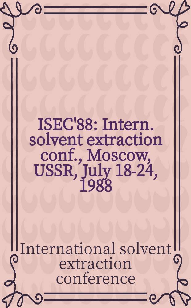 ISEC'88 : Intern. solvent extraction conf., Moscow, USSR, July 18-24, 1988 : Conf. papers