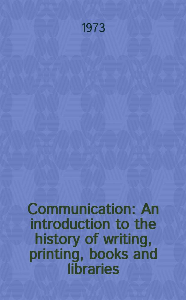 Communication : An introduction to the history of writing, printing, books and libraries
