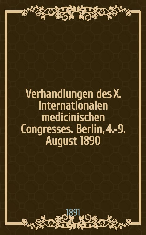 Verhandlungen des X. Internationalen medicinischen Congresses. Berlin, 4.-9. August 1890