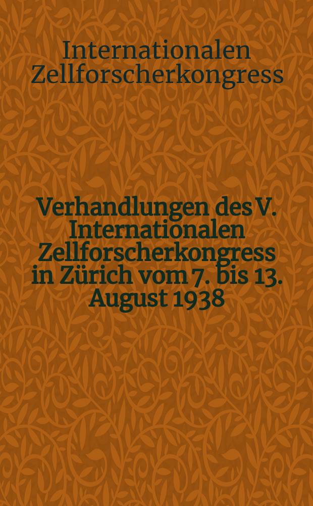 Verhandlungen des V. Internationalen Zellforscherkongress in Zürich vom 7. bis 13. August 1938
