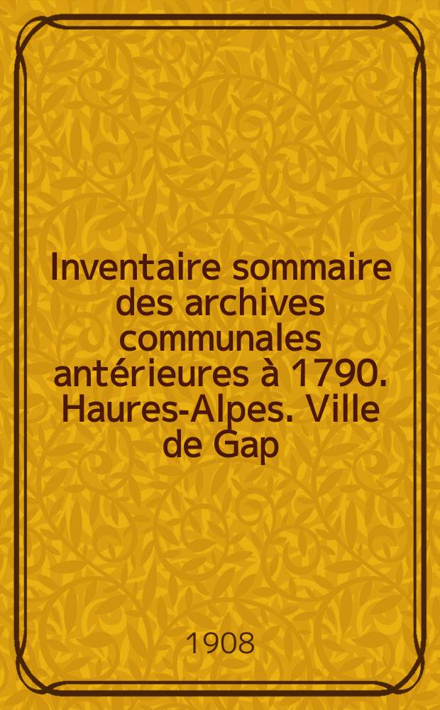 Inventaire sommaire des archives communales antérieures à 1790. Haures-Alpes. Ville de Gap