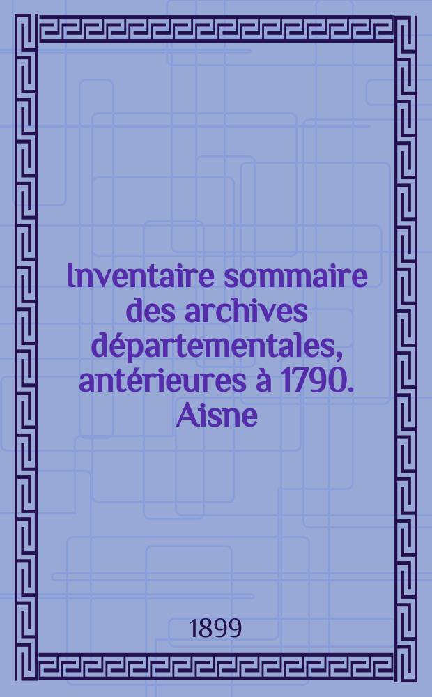 Inventaire sommaire des archives départementales, antérieures à 1790. Aisne