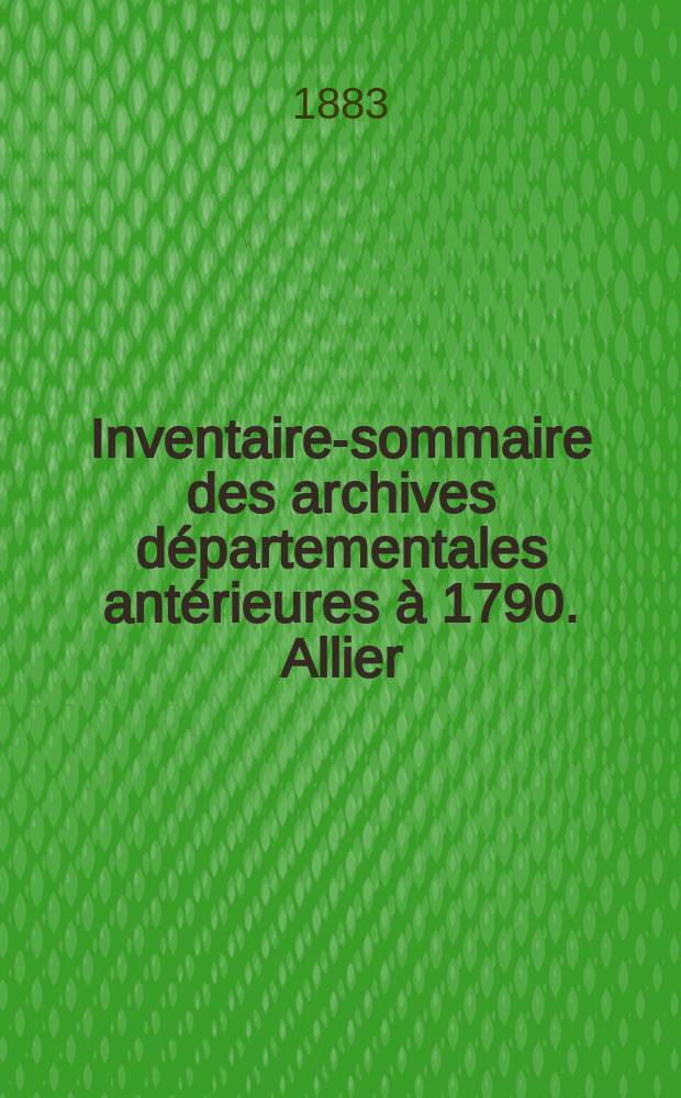 Inventaire-sommaire des archives départementales antérieures à 1790. Allier
