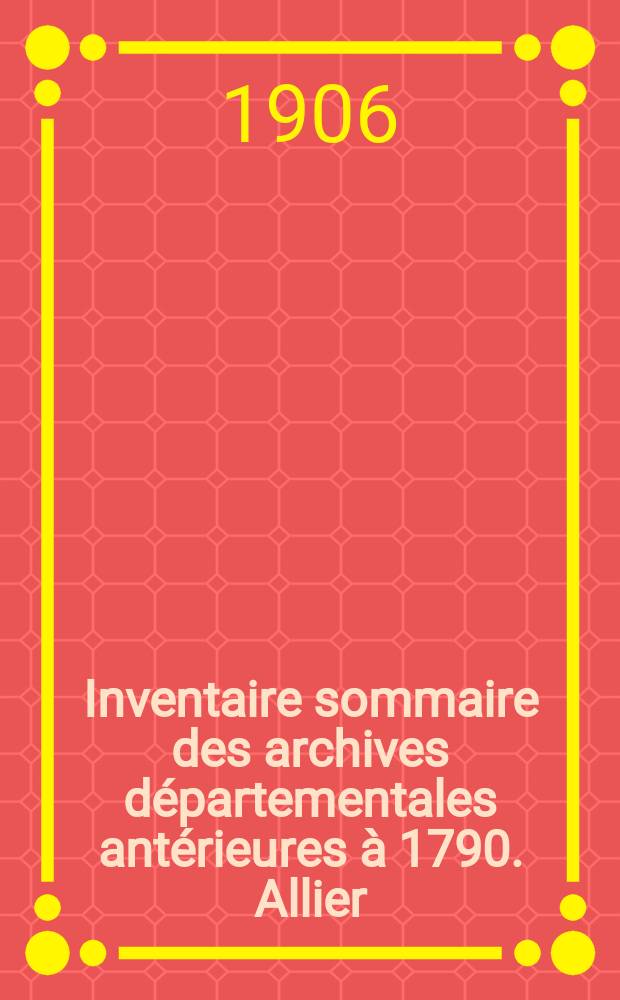 Inventaire sommaire des archives départementales antérieures à 1790. Allier : Sér. E. Suppl