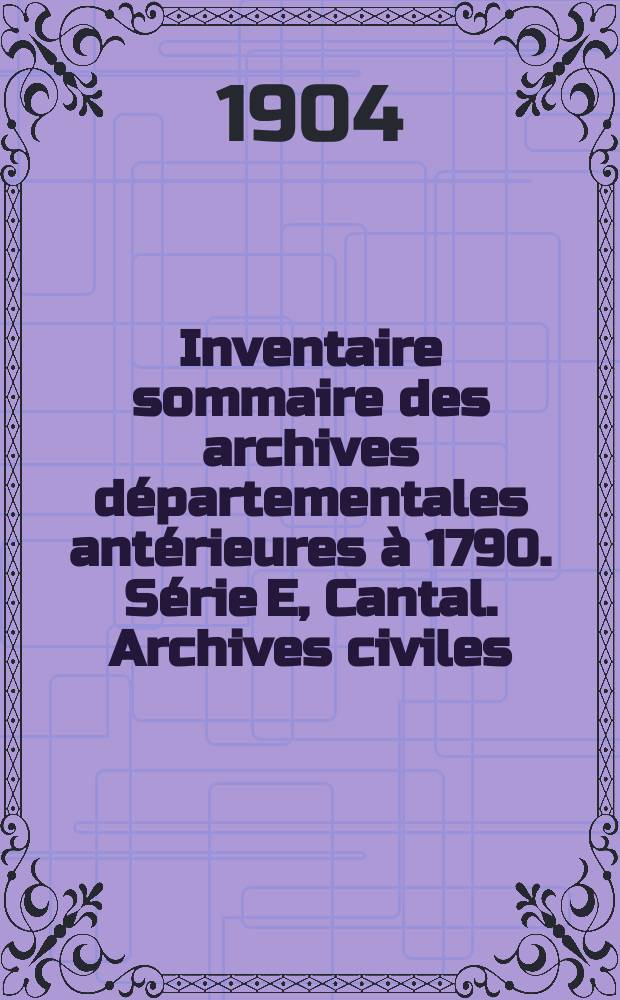 Inventaire sommaire des archives départementales antérieures à 1790. Série E, Cantal. Archives civiles : Titres de famille