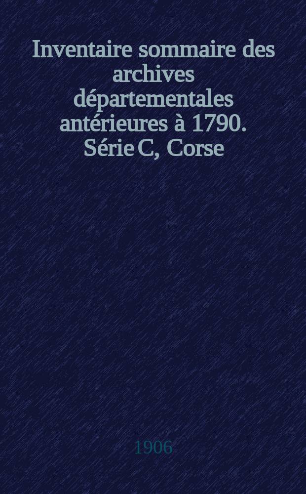 Inventaire sommaire des archives départementales antérieures à 1790. Série C, Corse : Fonds du Civilegovernatore