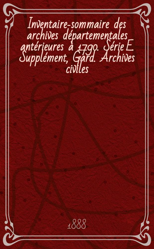 Inventaire-sommaire des archives d&eacute;partementales ant&eacute;rieures &agrave; 1790. S&eacute;rie E. Suppl&eacute;ment, Gard. Archives civiles