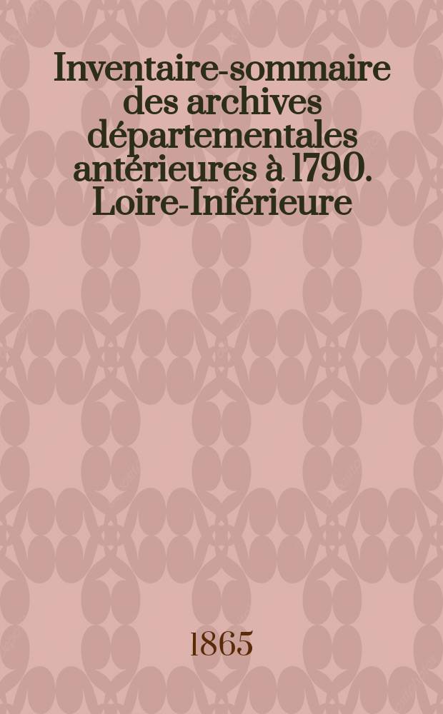 Inventaire-sommaire des archives départementales antérieures à 1790. Loire-Inférieure