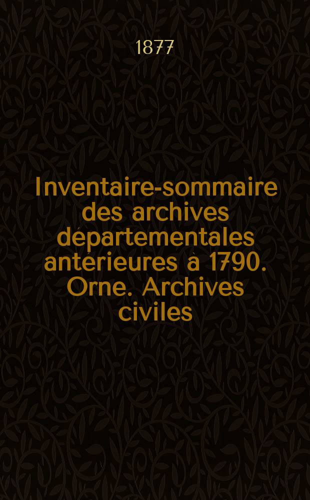 Inventaire-sommaire des archives départementales antérieures à 1790. Orne. Archives civiles