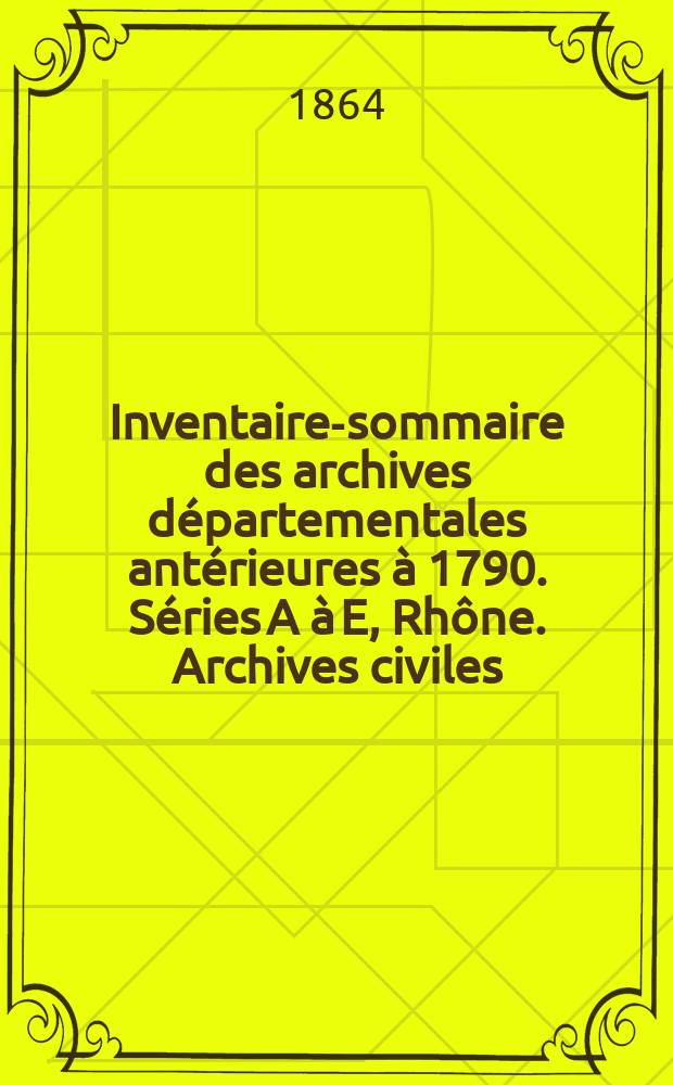 Inventaire-sommaire des archives départementales antérieures à 1790. Séries A à E, Rhône. Archives civiles