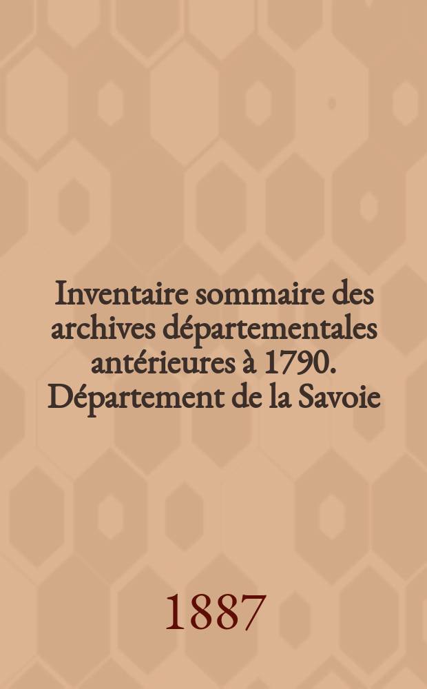 Inventaire sommaire des archives départementales antérieures à 1790. Département de la Savoie