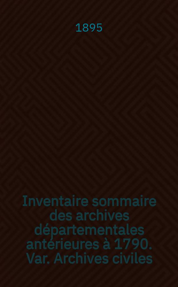 Inventaire sommaire des archives départementales antérieures à 1790. Var. Archives civiles