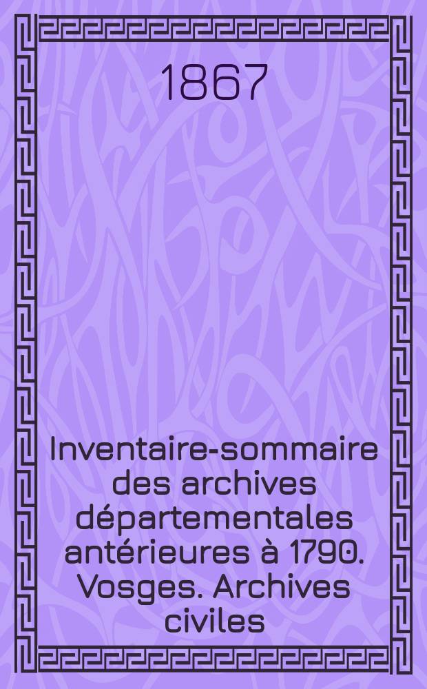 Inventaire-sommaire des archives départementales antérieures à 1790. Vosges. Archives civiles