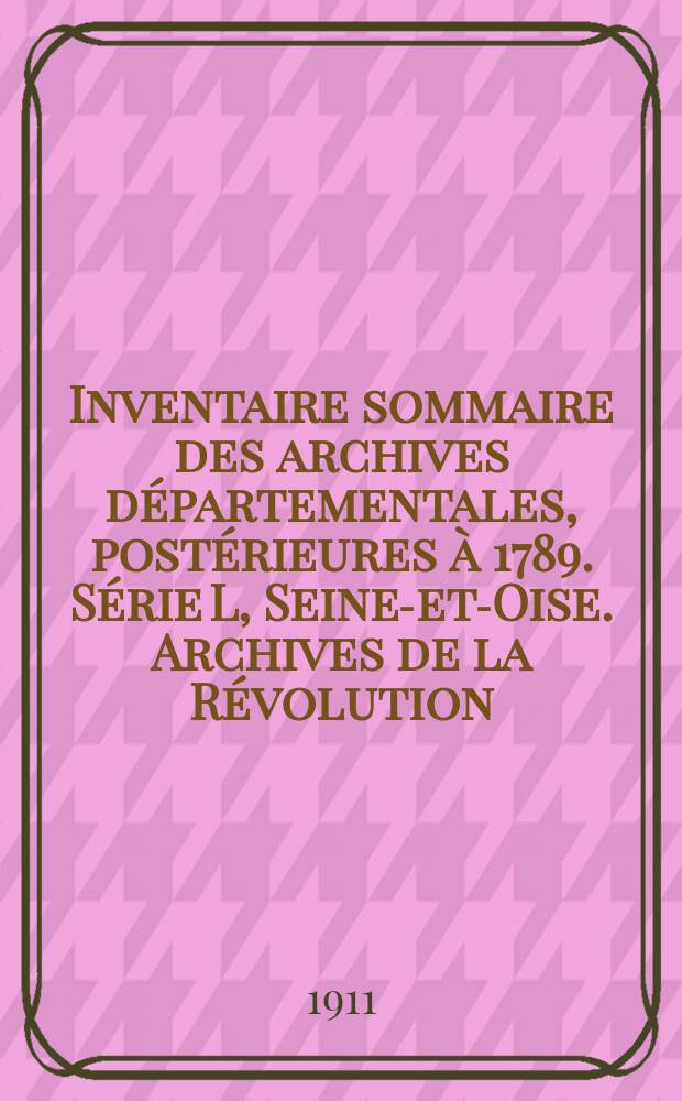 Inventaire sommaire des archives départementales, postérieures à 1789. Série L, Seine-et-Oise. Archives de la Révolution