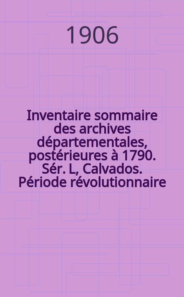 Inventaire sommaire des archives départementales, postérieures à 1790. Sér. L, Calvados. Période révolutionnaire