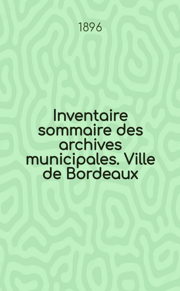 Inventaire sommaire des archives municipales. Ville de Bordeaux : Période révolutionnaire (1789-An VIII)