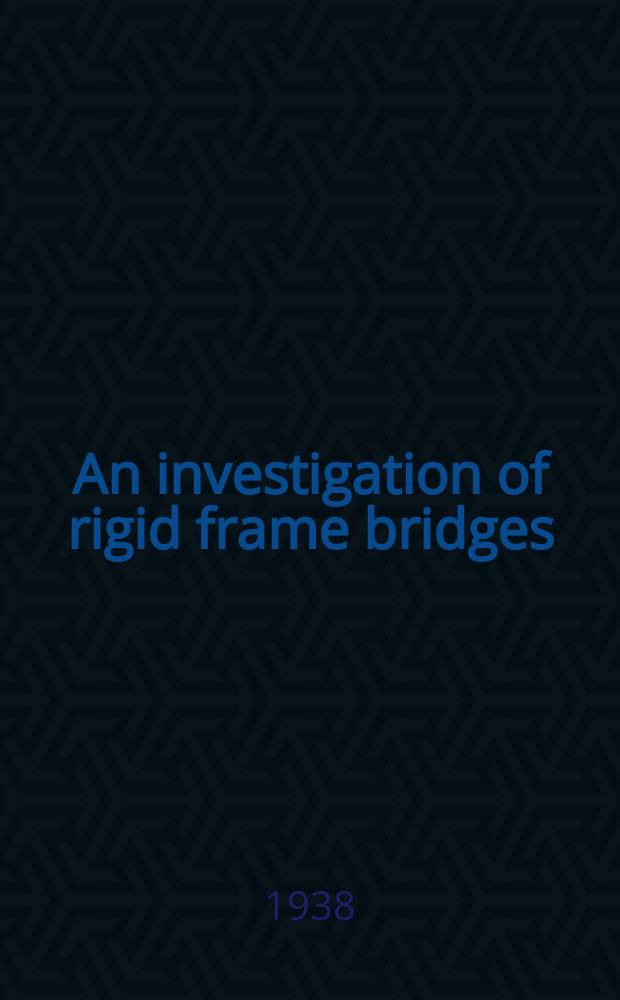 An investigation of rigid frame bridges : A report of an investigation conducted by the Engineering experiment station University of Illinois in cooperation with the Portland cement association