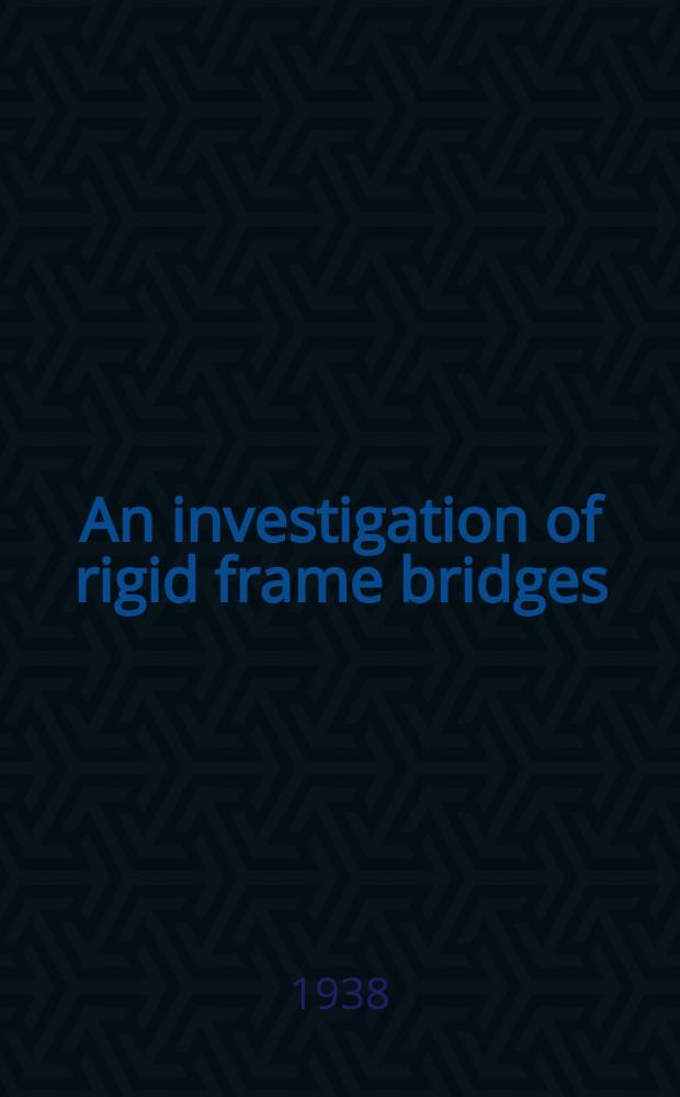 An investigation of rigid frame bridges : A report of an investigation conducted by the Engineering experiment station University of Illinois in cooperation with the Portland cement association