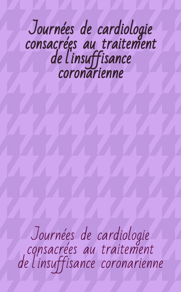 Journées de cardiologie consacrées au traitement de l'insuffisance coronarienne: 30 sept. - 1 et 2 oct. 1977, Cannes : Communications