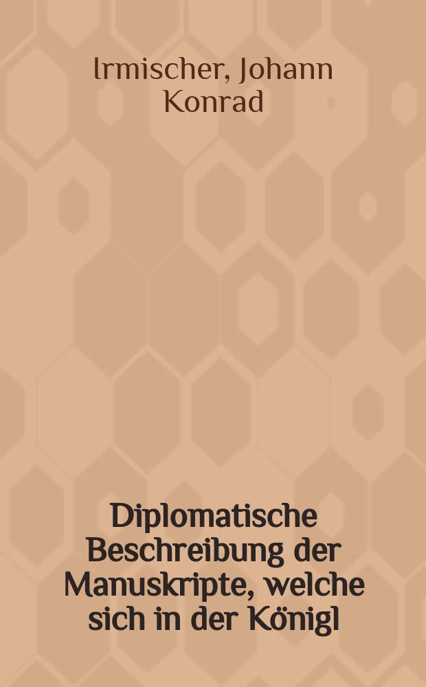 Diplomatische Beschreibung der Manuskripte, welche sich in der Königl : Universitäts-Bibliothek zu Erlangen befinden : Nebst der Geschichte dieser Bibliothek