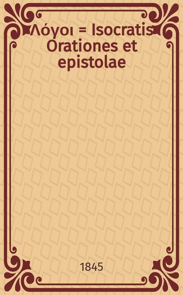 &Iota;&sigma;&omicron;&kappa;&rho;ά&tau;&omicron;&upsilon;&sigmaf; &Lambda;ό&gamma;&omicron;&iota; = Isocratis Orationes et epistolae : Accedit oratio De permutatione plenior