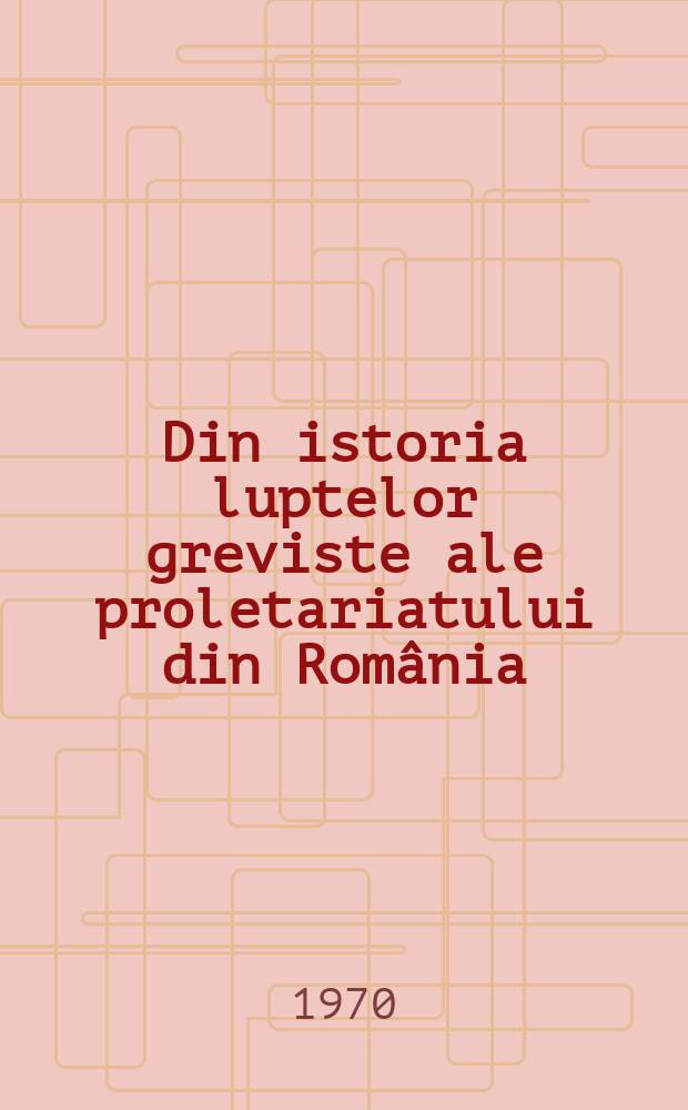 Din istoria luptelor greviste ale proletariatului din România