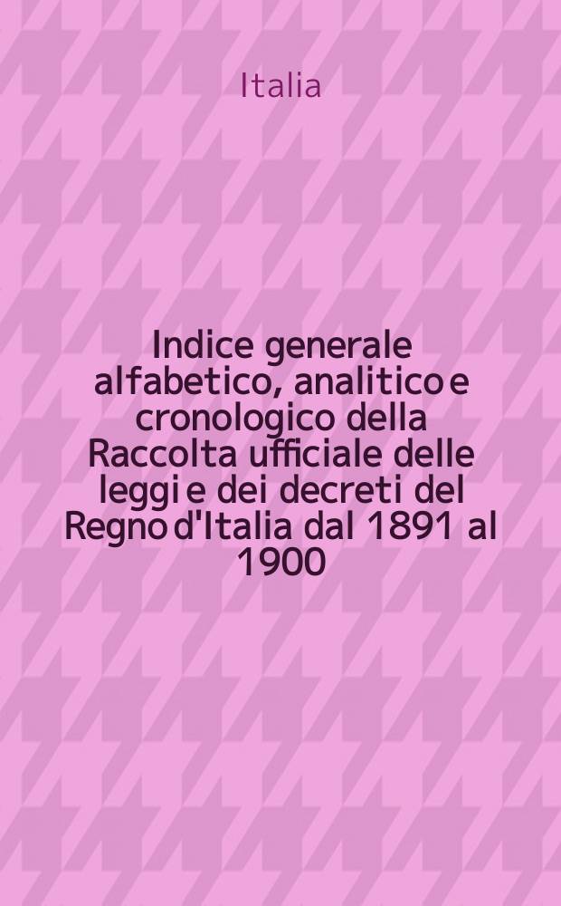 Indice generale alfabetico, analitico e cronologico della Raccolta ufficiale delle leggi e dei decreti del Regno d'Italia dal 1891 al 1900