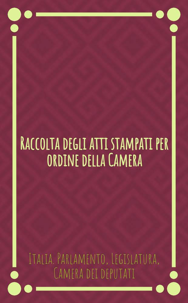 Raccolta degli atti stampati per ordine della Camera