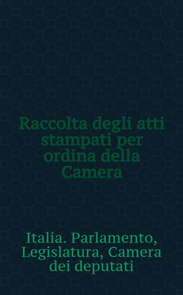 Raccolta degli atti stampati per ordina della Camera