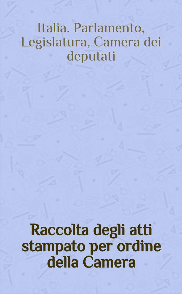 Raccolta degli atti stampato per ordine della Camera