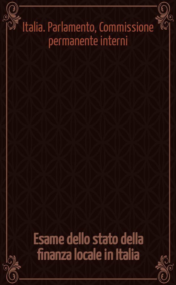 Esame dello stato della finanza locale in Italia : Indagine conoscitiva della II Commissione permanente : (Affari interni)