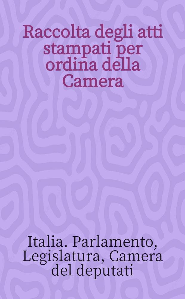 Raccolta degli atti stampati per ordina della Camera