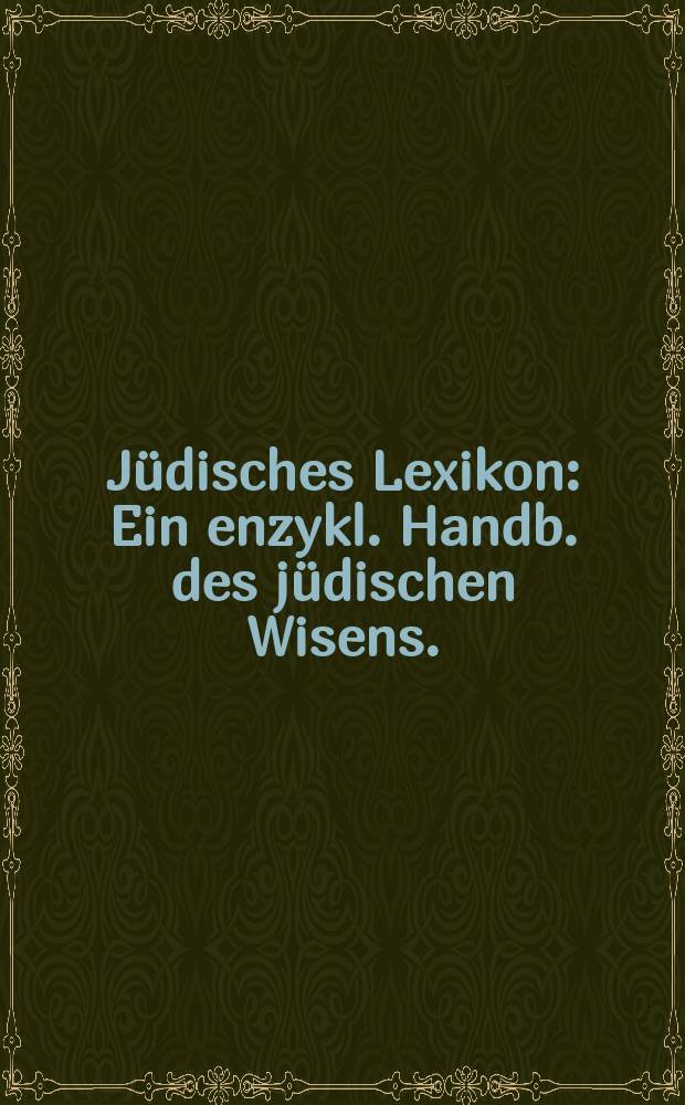 Jüdisches Lexikon : Ein enzykl. Handb. des jüdischen Wisens. : In 4 Bd