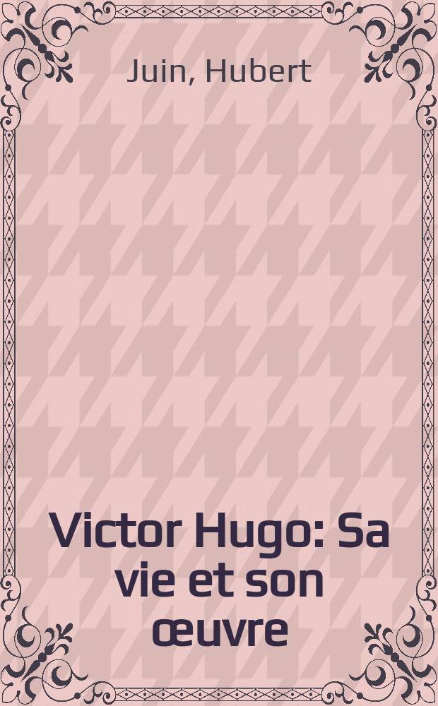 Victor Hugo : Sa vie et son œuvre