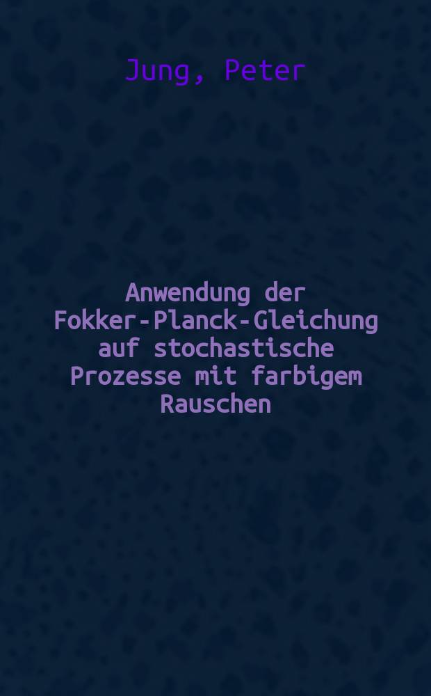 Anwendung der Fokker-Planck-Gleichung auf stochastische Prozesse mit farbigem Rauschen : Diss
