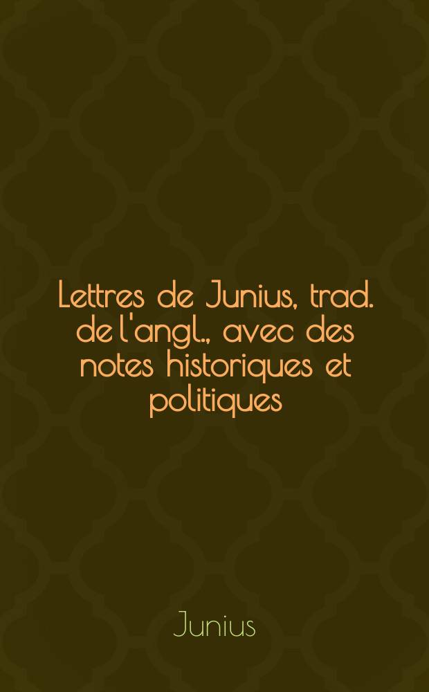 Lettres de Junius, trad. de l'angl., avec des notes historiques et politiques : T. 1-2