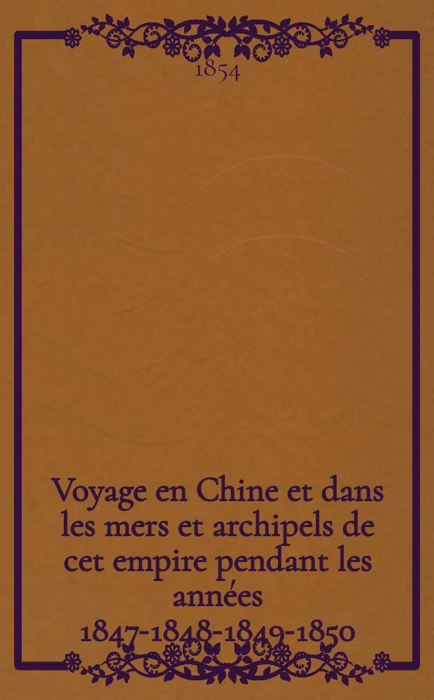 Voyage en Chine et dans les mers et archipels de cet empire pendant les années 1847-1848-1849-1850 : Avec une belle carte gravée sur acier