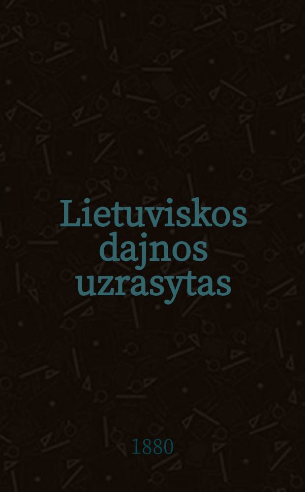 Lietuviskos dajnos uzrasytas = Литовскія народныя пљсни, записанныя Антоном Юшкевичем в окрестностях Пушолат и Велёны со слов литовских пљвцев и пљвич