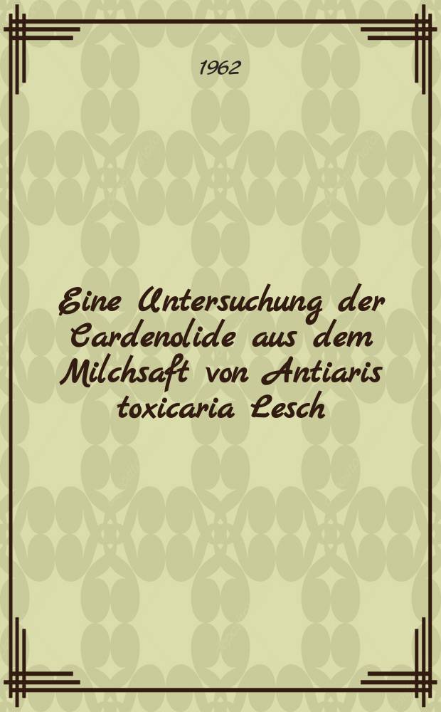 Eine Untersuchung der Cardenolide aus dem Milchsaft von Antiaris toxicaria Lesch (Moraceae)