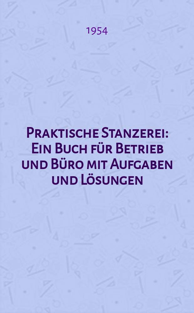 Praktische Stanzerei : Ein Buch für Betrieb und Büro mit Aufgaben und Lösungen