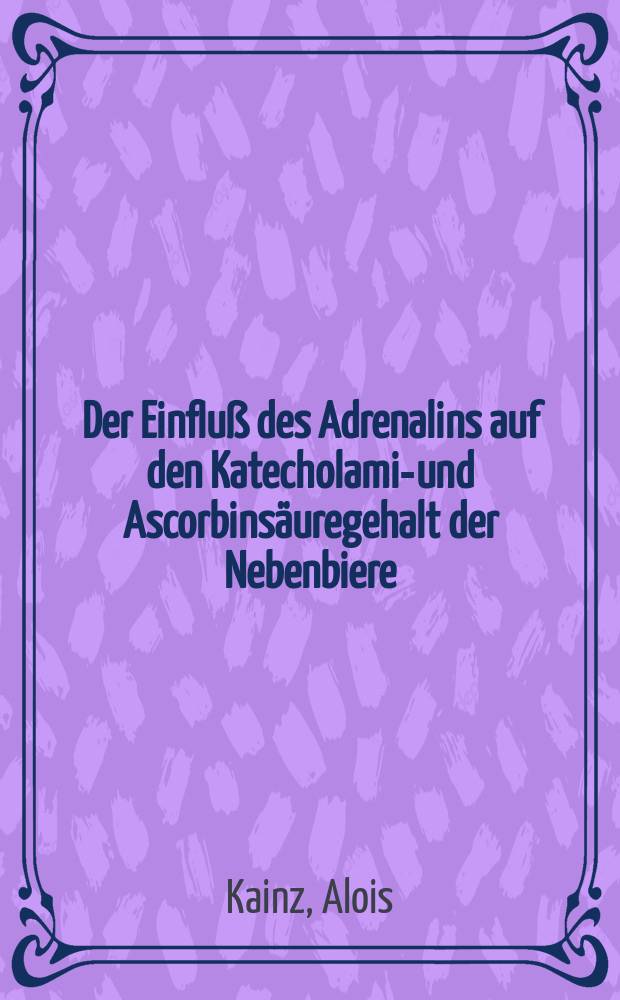 Der Einfluß des Adrenalins auf den Katecholamin- und Ascorbinsäuregehalt der Nebenbiere : Inaug.-Diss. ... der ... Univ. zu München