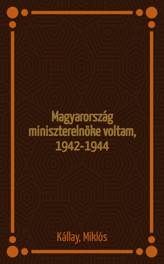 Magyarország miniszterelnöke voltam, 1942-1944 : Egy nemzet küzdelme a második világháborúban