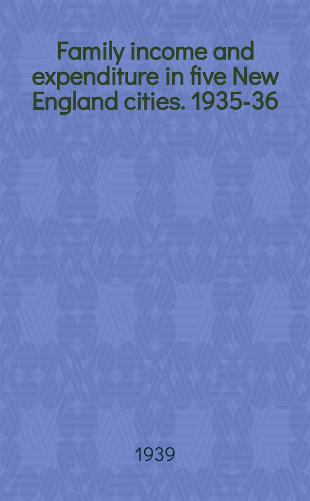 Family income and expenditure in five New England cities. 1935-36