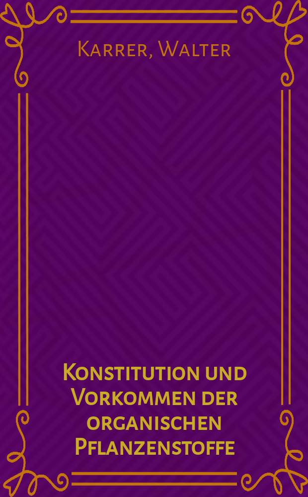 Konstitution und Vorkommen der organischen Pflanzenstoffe (exclusive Alkaloide)