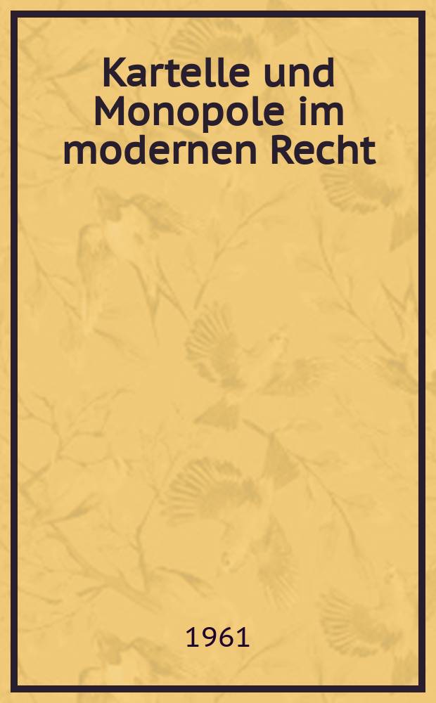 Kartelle und Monopole im modernen Recht : Beiträge zum übernationalen und nationalen europäischen und amer. Recht, erstattet für die Internationale Kartellrechts-Konferenz in Frankfurt a. M., Juni 1960