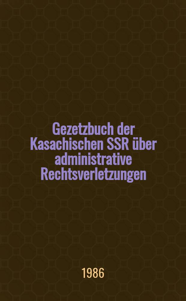 Gezetzbuch der Kasachischen SSR über administrative Rechtsverletzungen : (Offiz. Text mit Änderungen u. Erg. auf den 1. Juni 1983)