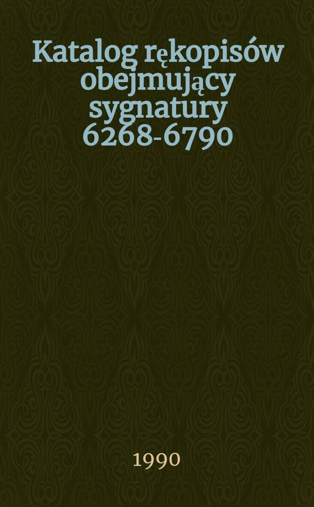 Katalog rękopisów obejmujący sygnatury 6268-6790 : Dawny zbiór Biblioteki J. G. Milicha W. Zgorzelcu